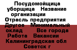 Посудомойщица-уборщица › Название организации ­ Maxi › Отрасль предприятия ­ Другое › Минимальный оклад ­ 1 - Все города Работа » Вакансии   . Калининградская обл.,Советск г.